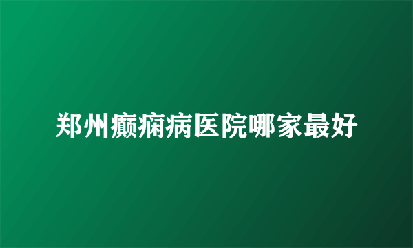 郑州癫痫病医院哪家最好