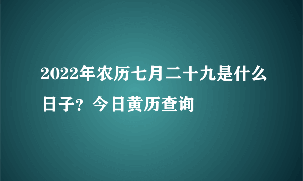 2022年农历七月二十九是什么日子？今日黄历查询