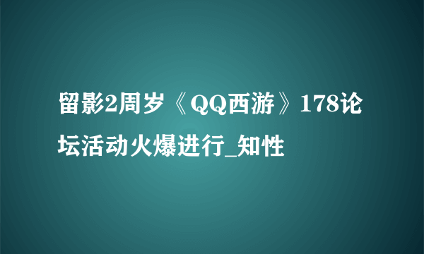 留影2周岁《QQ西游》178论坛活动火爆进行_知性