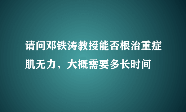 请问邓铁涛教授能否根治重症肌无力，大概需要多长时间