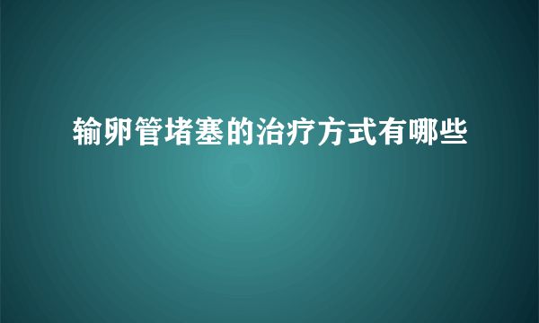 输卵管堵塞的治疗方式有哪些