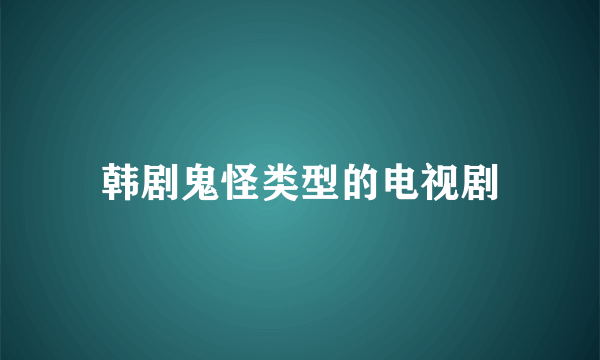 韩剧鬼怪类型的电视剧