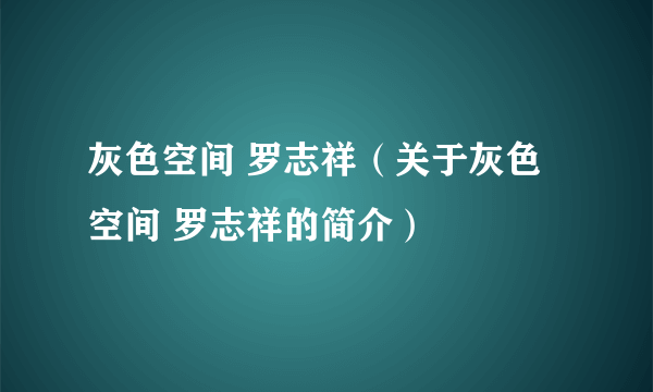 灰色空间 罗志祥（关于灰色空间 罗志祥的简介）