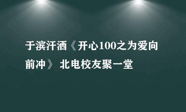 于滨汗洒《开心100之为爱向前冲》 北电校友聚一堂