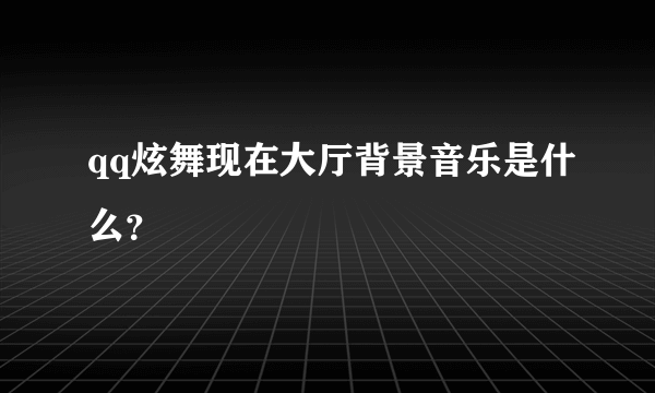 qq炫舞现在大厅背景音乐是什么？