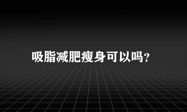 吸脂减肥瘦身可以吗？