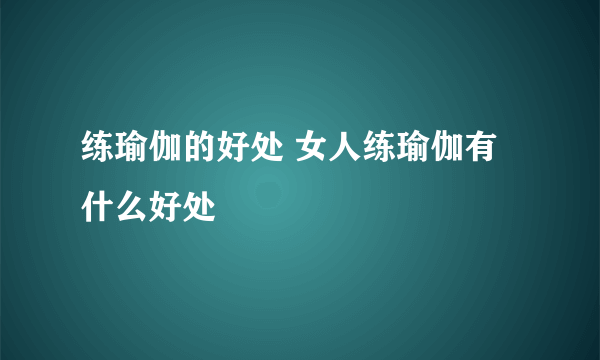 练瑜伽的好处 女人练瑜伽有什么好处