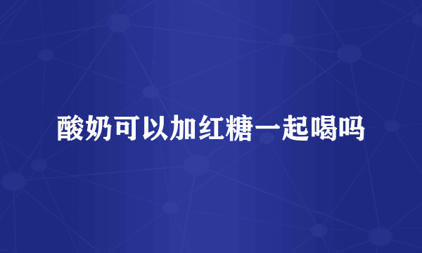 酸奶可以加红糖一起喝吗