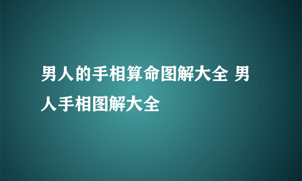 男人的手相算命图解大全 男人手相图解大全