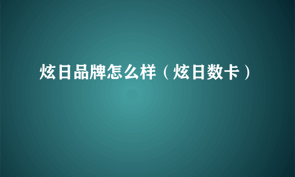 炫日品牌怎么样（炫日数卡）