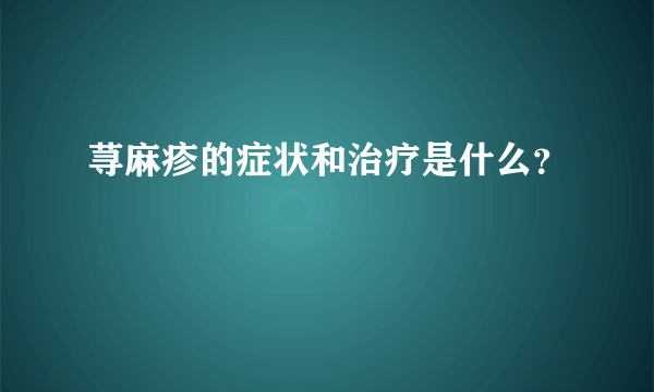 荨麻疹的症状和治疗是什么？