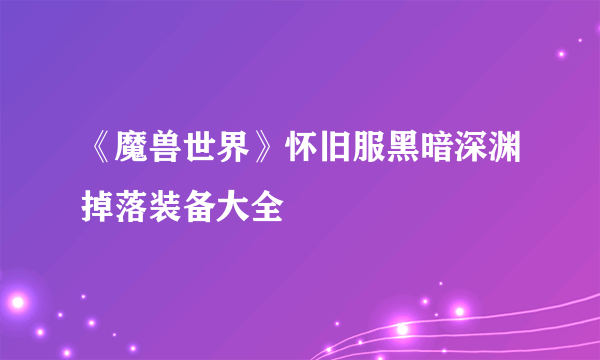 《魔兽世界》怀旧服黑暗深渊掉落装备大全