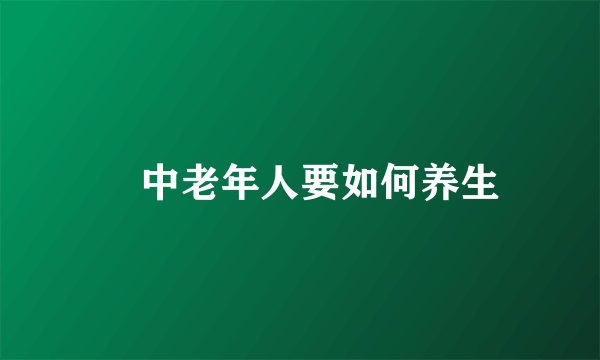 ​中老年人要如何养生