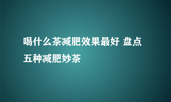 喝什么茶减肥效果最好 盘点五种减肥妙茶