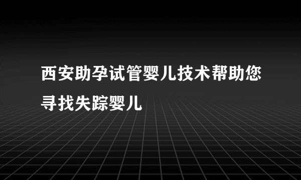 西安助孕试管婴儿技术帮助您寻找失踪婴儿