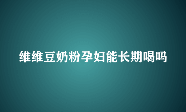 维维豆奶粉孕妇能长期喝吗