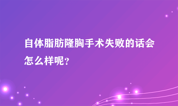 自体脂肪隆胸手术失败的话会怎么样呢？