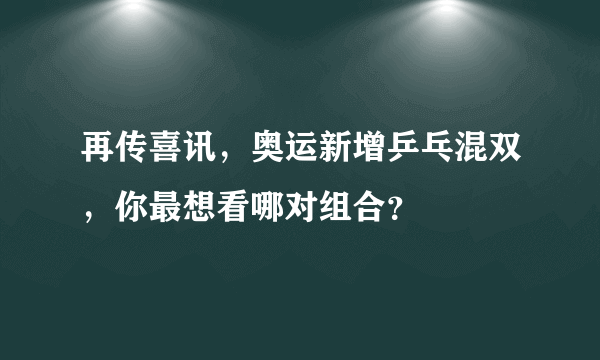 再传喜讯，奥运新增乒乓混双，你最想看哪对组合？