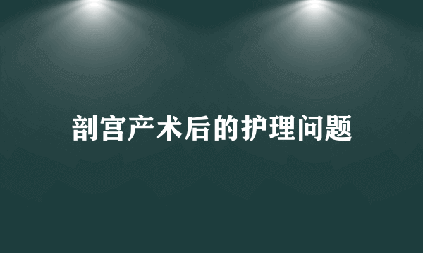 剖宫产术后的护理问题