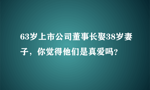 63岁上市公司董事长娶38岁妻子，你觉得他们是真爱吗？