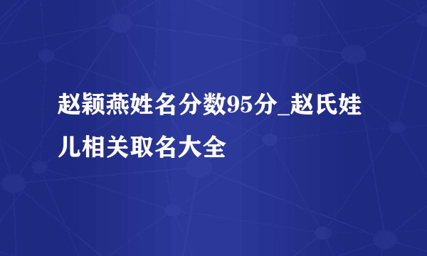 赵颖燕姓名分数95分_赵氏娃儿相关取名大全