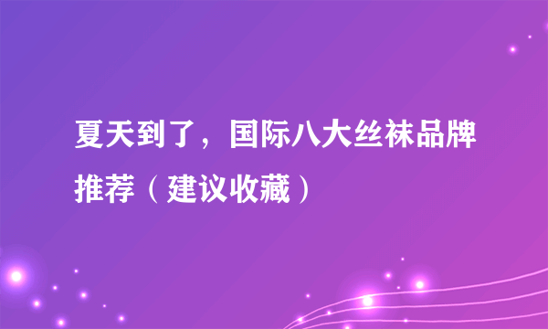 夏天到了，国际八大丝袜品牌推荐（建议收藏）