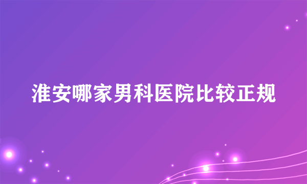 淮安哪家男科医院比较正规