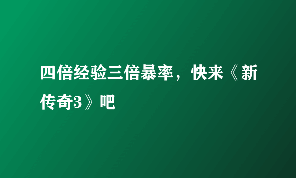 四倍经验三倍暴率，快来《新传奇3》吧