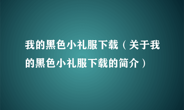 我的黑色小礼服下载（关于我的黑色小礼服下载的简介）