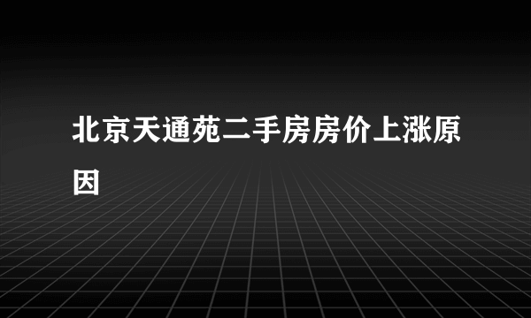 北京天通苑二手房房价上涨原因