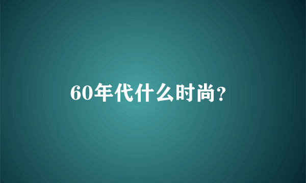 60年代什么时尚？