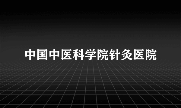 中国中医科学院针灸医院