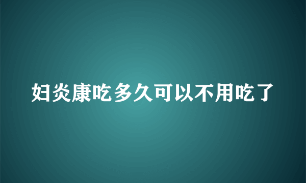 妇炎康吃多久可以不用吃了