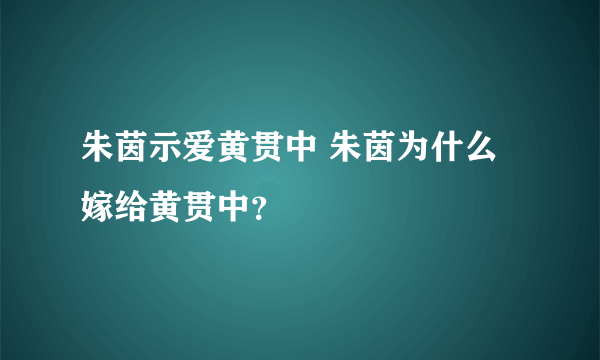 朱茵示爱黄贯中 朱茵为什么嫁给黄贯中？