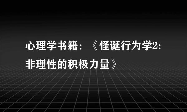 心理学书籍：《怪诞行为学2:非理性的积极力量》