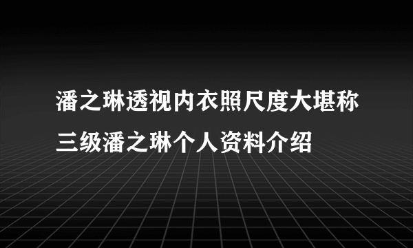 潘之琳透视内衣照尺度大堪称三级潘之琳个人资料介绍