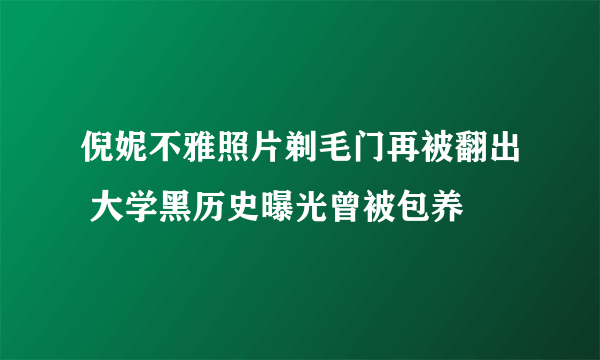 倪妮不雅照片剃毛门再被翻出 大学黑历史曝光曾被包养