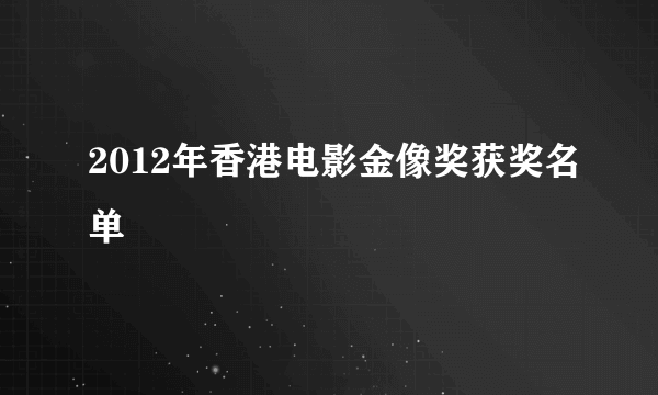 2012年香港电影金像奖获奖名单