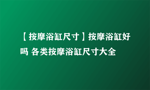 【按摩浴缸尺寸】按摩浴缸好吗 各类按摩浴缸尺寸大全