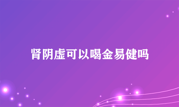 肾阴虚可以喝金易健吗