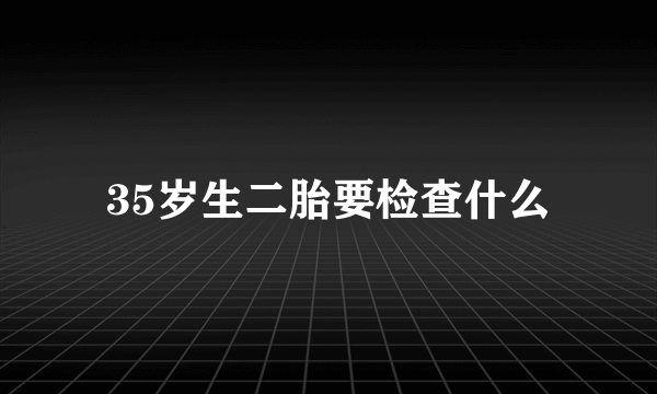 35岁生二胎要检查什么