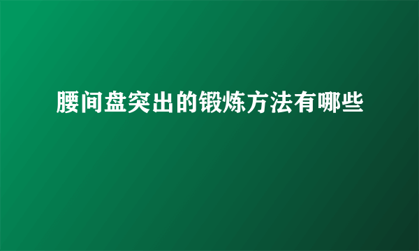 腰间盘突出的锻炼方法有哪些