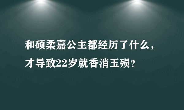 和硕柔嘉公主都经历了什么，才导致22岁就香消玉殒？