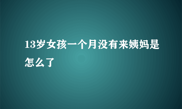 13岁女孩一个月没有来姨妈是怎么了