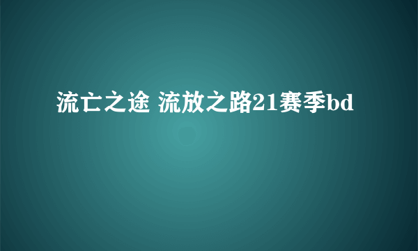 流亡之途 流放之路21赛季bd