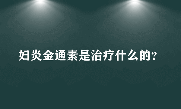 妇炎金通素是治疗什么的？