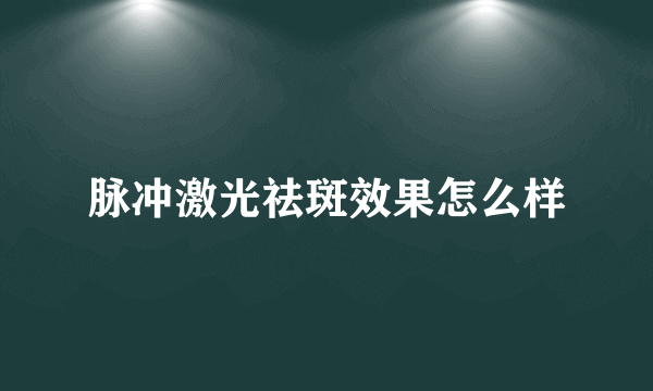 脉冲激光祛斑效果怎么样