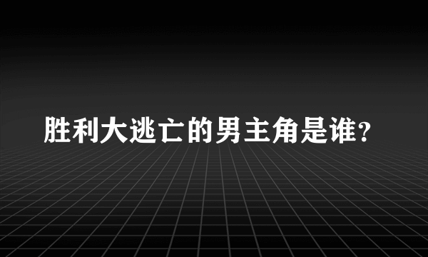 胜利大逃亡的男主角是谁？