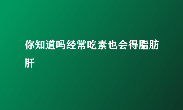 你知道吗经常吃素也会得脂肪肝