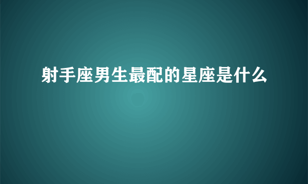 射手座男生最配的星座是什么